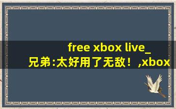 free xbox live_兄弟:太好用了无敌！,xbox live安卓